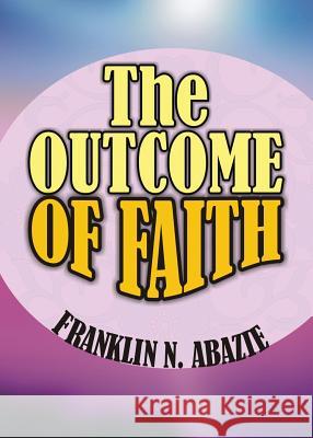 The Outcome of Faith: Faith Outcome Franklin N. Abazie 9780989032650 Miracle of God Ministries