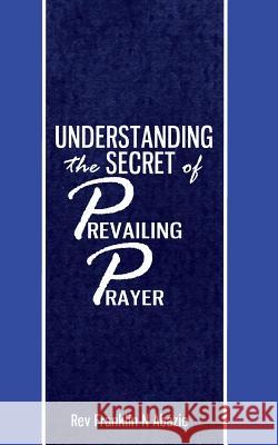 Understanding the secret of Prevailing Prayers: Prevailing Prayers Abazie, Franklin N. 9780989032667 Miracle of God Ministries