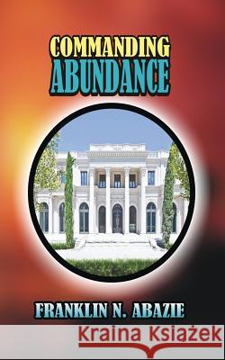 Commanding Abundance Franklin N. Abazie 9780989032674 Miracle of God Ministries