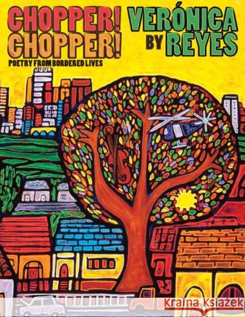 Chopper! Chopper! Poetry from Bordered Lives Veraonica Reyes Veronica Reyes 9780989036108 Arktoi