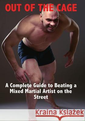 Out of the Cage: A Complete Guide to Beating a Mixed Martial Artist on the Street Sammy Franco 9780989038201