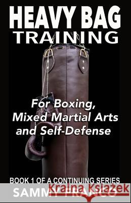 Heavy Bag Training: Boxing - Mixed Martial Arts - Self Defense Sammy Franco 9780989038249 Contemporary Fighting Arts