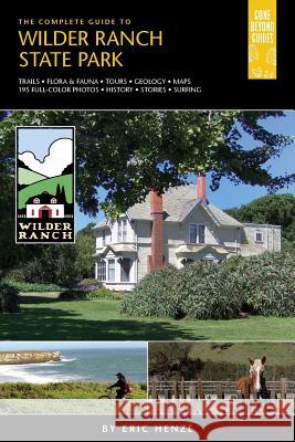 The Complete Guide to Wilder Ranch State Park Eric Henze 9780989039215 Gone Beyond Guides