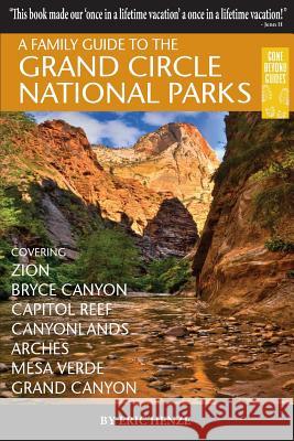 A Family Guide to the Grand Circle National Parks: Covering Zion, Bryce Canyon, Capitol Reef, Canyonlands, Arches, Mesa Verde, Grand Canyon Eric Henze 9780989039253 Gone Beyond Guides