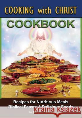 Cooking with Christ: Cookbook - Recipes for Nutritious Meals, Biblical Feasts & Delicious Foods (Second Edition) Ryan, Teddy C., III 9780989044127 Cvm Enterprises