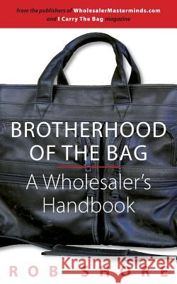 Brotherhood of the Bag, A Wholesaler's Handbook Shore, Rob 9780989058001 Shorespeak, L.L.C.