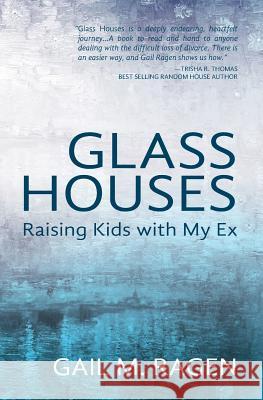 Glass Houses: Raising Kids With My Ex Ragen, Gail M. 9780989071901 Broken Road Publishing LLC
