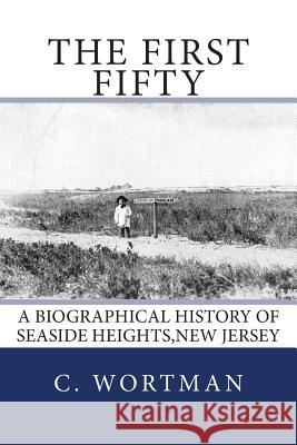 The First Fifty: A Biographical history of SEASIDE HEIGHTS, NEW JERSEY Wortman, C. Byron 9780989072205 Whatsa Books