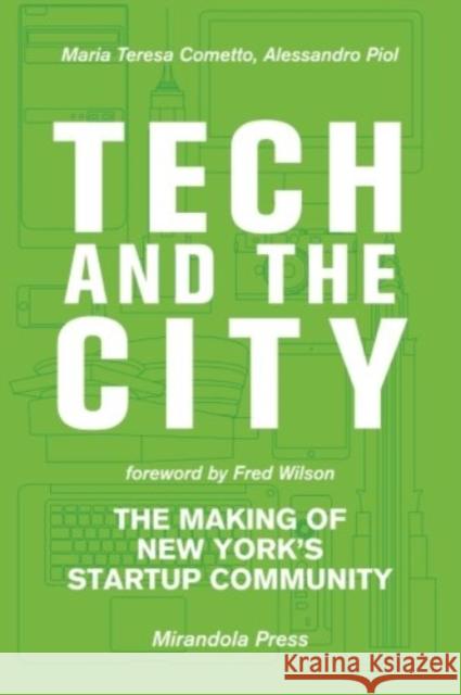 Tech and the City: The Making of New York's Startup Community Maria Teresa Cometto, Alessandro Piol 9780989074414 Mirandola Press