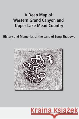 A Deep Map of Western Grand Canyon and Upper Lake Mead Country: History and Memories of the Land of Long Shadows Mary Richardson McBee 9780989077507