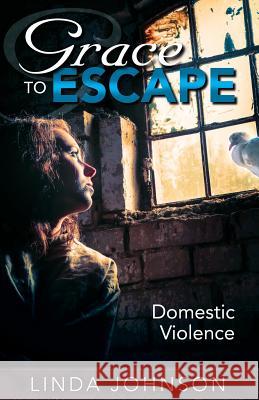 Grace to Escape Domestic Violence Linda S. Johnson 9780989080002 Linda Johnson Creative