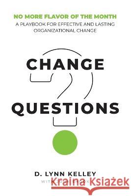 Change Questions: A Playbook for Effective and Lasting Organizational Change John Y Shook D Lynn Kelley  9780989081290
