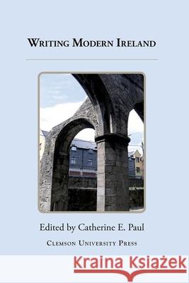 Writing Modern Ireland Catherine E. Paul   9780989082693 Clemson University Digital Press
