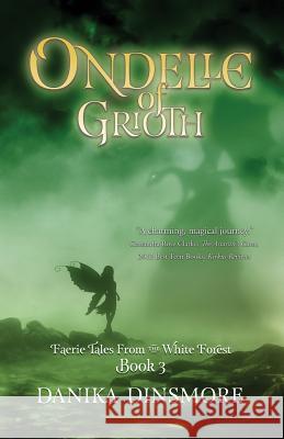 Ondelle of Grioth (Faerie Tales from the White Forest Book Three) Danika Dinsmore 9780989082839