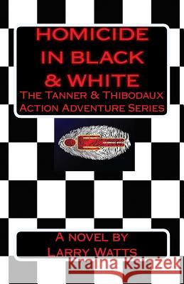 Homicide in Black and White: A Tanner & Thibodaux Action Adventure Larry Watts 9780989085953 Larry Watts