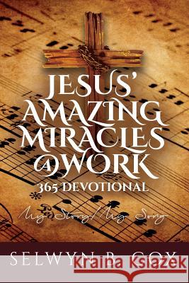 Jesus' Amazing Miracles (JAMS) @ Work 365 Day Devotional: My Story/My Song Selwyn B Cox 9780989087841