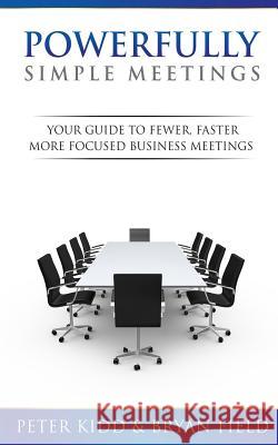Powerfully Simple Meetings: Your Guide for Fewer, Faster, More Focused Meetings Peter Kidd Bryan Field 9780989094504 Meetingresult