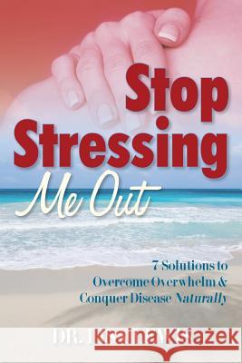 Stop Stressing Me Out: 7 Solutions to Overcome Overwhelm & Conquer Disease Naturally Dr Lisa Lewis 9780989097703 Dr Lisa Lewis