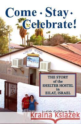 Come, Stay, Celebrate!: The Story of the Shelter Hostel in Eilat, Israel Judith Galblum Pex 9780989101448 Cladach Publishing