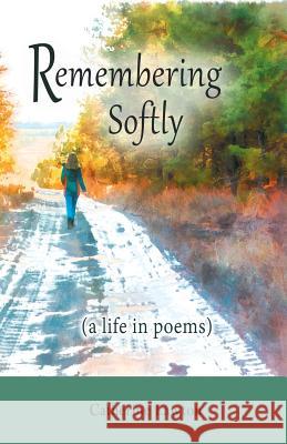 Remembering Softly: A Life in Poems Catherine Lawton 9780989101455 Cladach Publishing