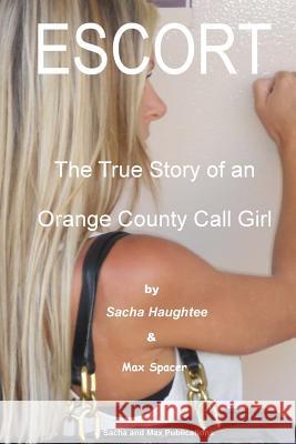 ESCORT - The True Story of an Orange County Call Girl Spacer, Max 9780989104913 Sacha & Max Publications