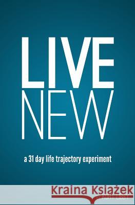 Live New: a 31 day life trajectory experiment Libby, Kurt 9780989109703