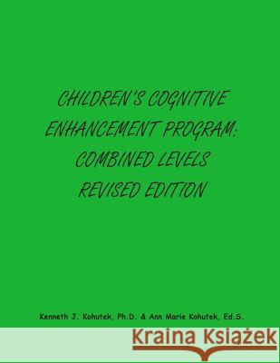 Children's Cognitive Enhancement Program: Combined Levels Revised Edition Kenneth J. Kohute Ann Marie Kohute 9780989116442 Kenneth Kohutek