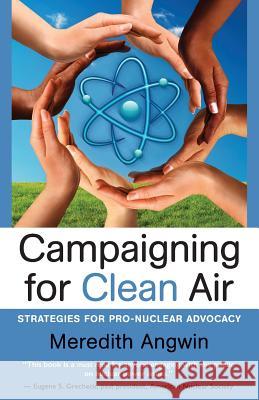 Campaigning for Clean Air: Strategies for Nuclear Advocacy Meredith Joan Angwin   9780989119047 Carnot Communications