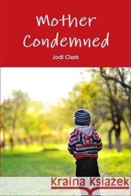 Mother Condemned Jodi Clark 9780989120760