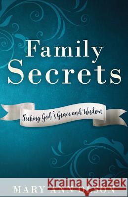 Family Secrets: Seeking God's Grace and Wisdom Mary Ann Olson 9780989124737