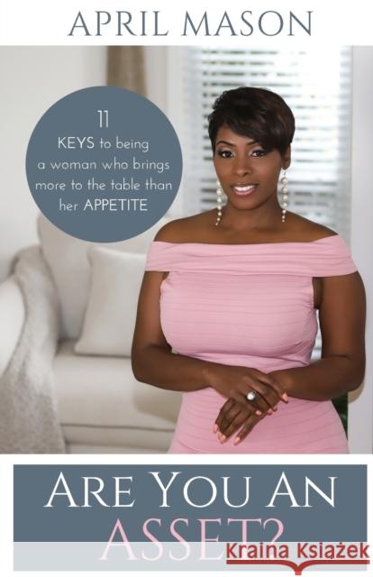 Are You An Asset?: 11 Keys to Being a Woman Who Brings More to the Table than herAppetite April, Mason 9780989125444