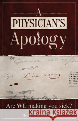 A Physician's Apology: Are WE making you sick? Schneider, Thomas 9780989126304
