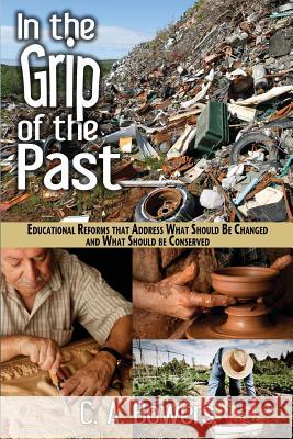In the Grip of the Past: Educational Reforms That Address What Should Be Changed and What Should Be Conserved C. a. Bowers 9780989129619 Eco-Justice Press