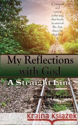 My Reflections With God: A Straight Line Moore, Gregory 9780989134811