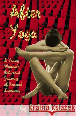 After Yoga: A Young Woman's Reluctant Journey Of Sensual Discovery Carlucci, E. J. 9780989135542