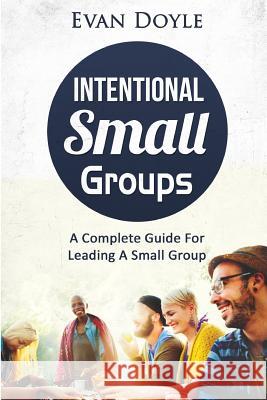 Intentional Small Groups: A Complete Guide For Leaders Doyle, Evan P. 9780989139526 Tickled Publishing