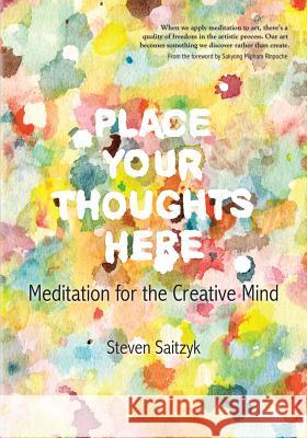 Place Your Thoughts Here: Meditation for the Creative Mind Steven L. Saitzyk Sakyong Mipham Rinpoche 9780989145404