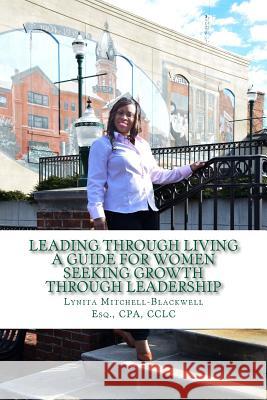 Leading Through Living: A Guide for Women Seeking Growth Through Leadership Lynita Mitchell-Blackwell 9780989145732 Lynita Mitchell Blackwell