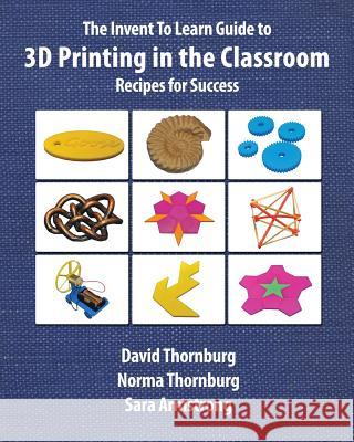 The Invent to Learn Guide to 3D Printing in the Classroom David Thornburg 9780989151146