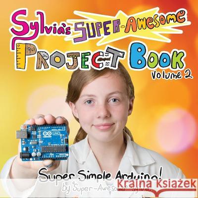 Sylvia's Super-Awesome Project Book: Super-Simple Arduino (Volume 2) Todd, Sylvia Super-Awesome 9780989151160 Constructing Modern Knowledge Press