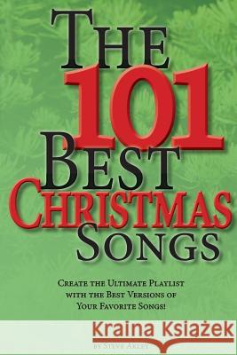 The 101 Best Christmas Songs: Create the Ultimate Playlist with the Best Versions of your Favorite Songs! Akley, Steve 9780989151702