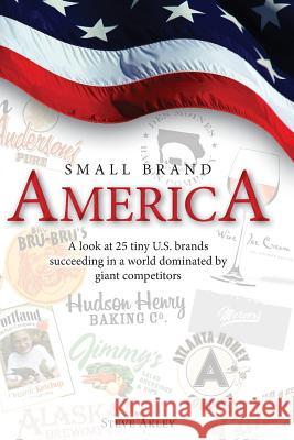 Small Brand America: A look at 25 tiny U.S. brands succeeding in a world dominated by giant competitors Hansen, Mark 9780989151757 Steve Akley
