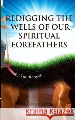 Re-Digging the Wells of Our Spiritual Forefathers Tim Ranyak 9780989157926 Anointed Fire