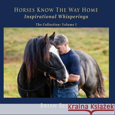Horses Know The Way Home Inspirational Whisperings: The Collection Reid, Brian 9780989169103