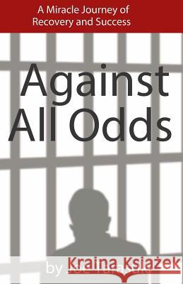 Against All Odds: A Miracle Journey of Recovery and Success Joe Tarasuk 9780989173513 Together Bound Publishing Company
