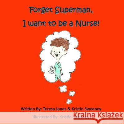 Forget Superman, I Want to be a Nurse Jones, Teresa 9780989173582 Together Bound Publishing Company