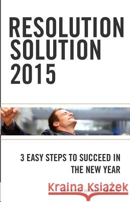 Resolution Solution 2015: 3 Easy Steps to Succeed in The New Year Weiler, Chris 9780989179638 Mythbuster Media