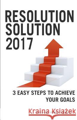 Resolution Solution 2017: 3 Easy Steps to Achieve Your Goals Chris Weiler 9780989179645 Mythbuster Media