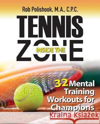 Tennis Inside the Zone: 32 Mental Training Workouts for Champions Rob Polishook 9780989186216 Inside the Zone