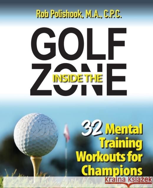 Golf Inside the Zone: 32 Mental Training Workouts for Champions Rob Polishook 9780989186261 Inside the Zone